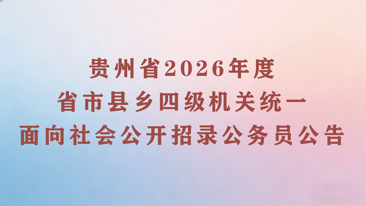 贵州省2026年度省、市、县、乡四级机关统一面向社会公开招录公务员公告