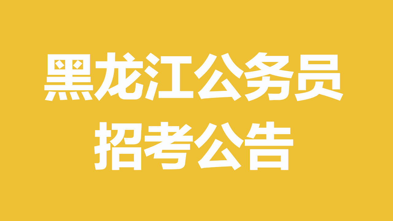 黑龙江省 2026 年度各级机关考试录用公务员公告（招录 6642 人）