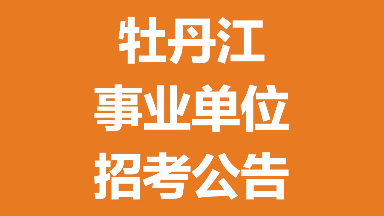 牡丹江市 2026 年上半年事业单位公开招聘工作人员公告（招聘 817 人）