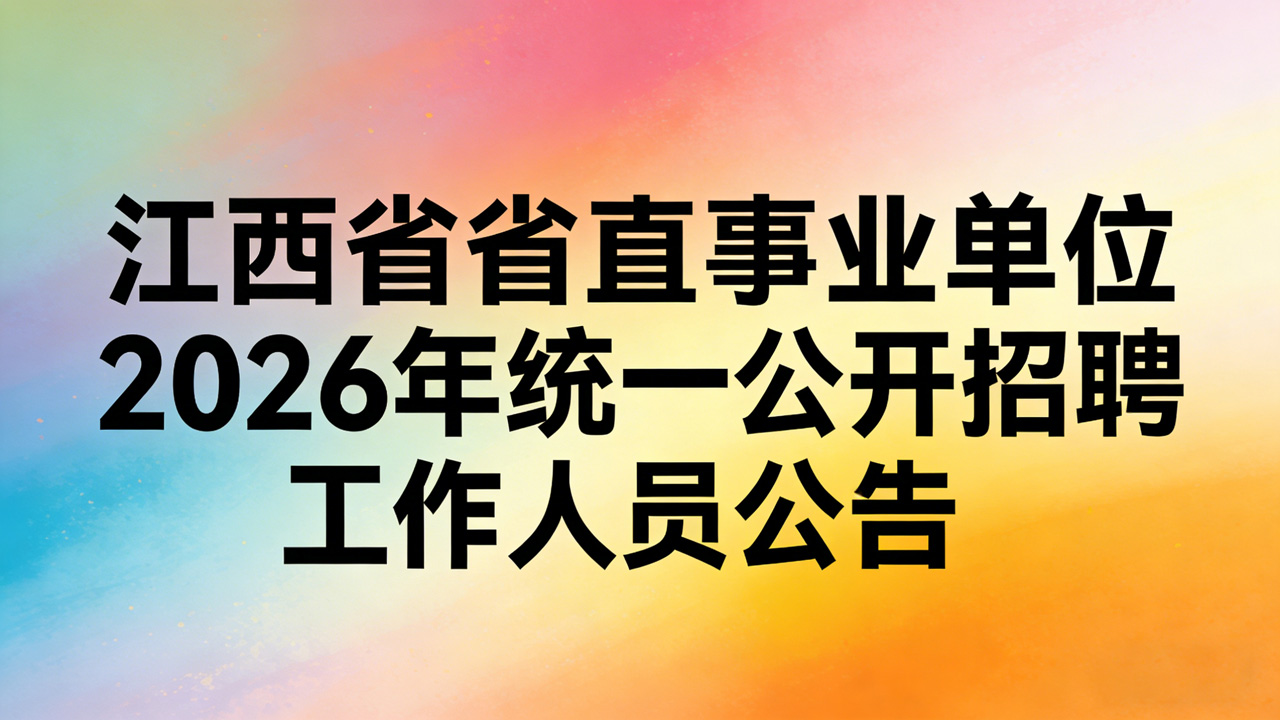 江西省省直事业单位2026年统一公开招聘工作人员公告（招聘1346人）