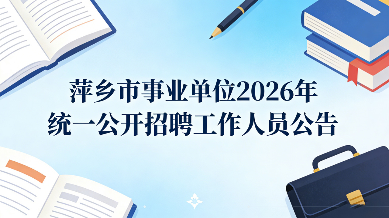 萍乡市事业单位 2026 年统一公开招聘工作人员公告（招聘234人）