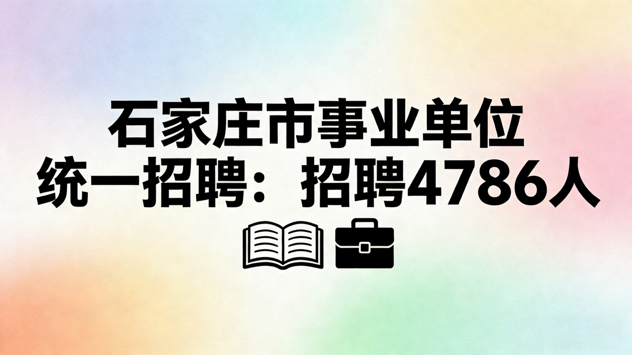 石家庄市事业单位统一招聘：招聘4786人