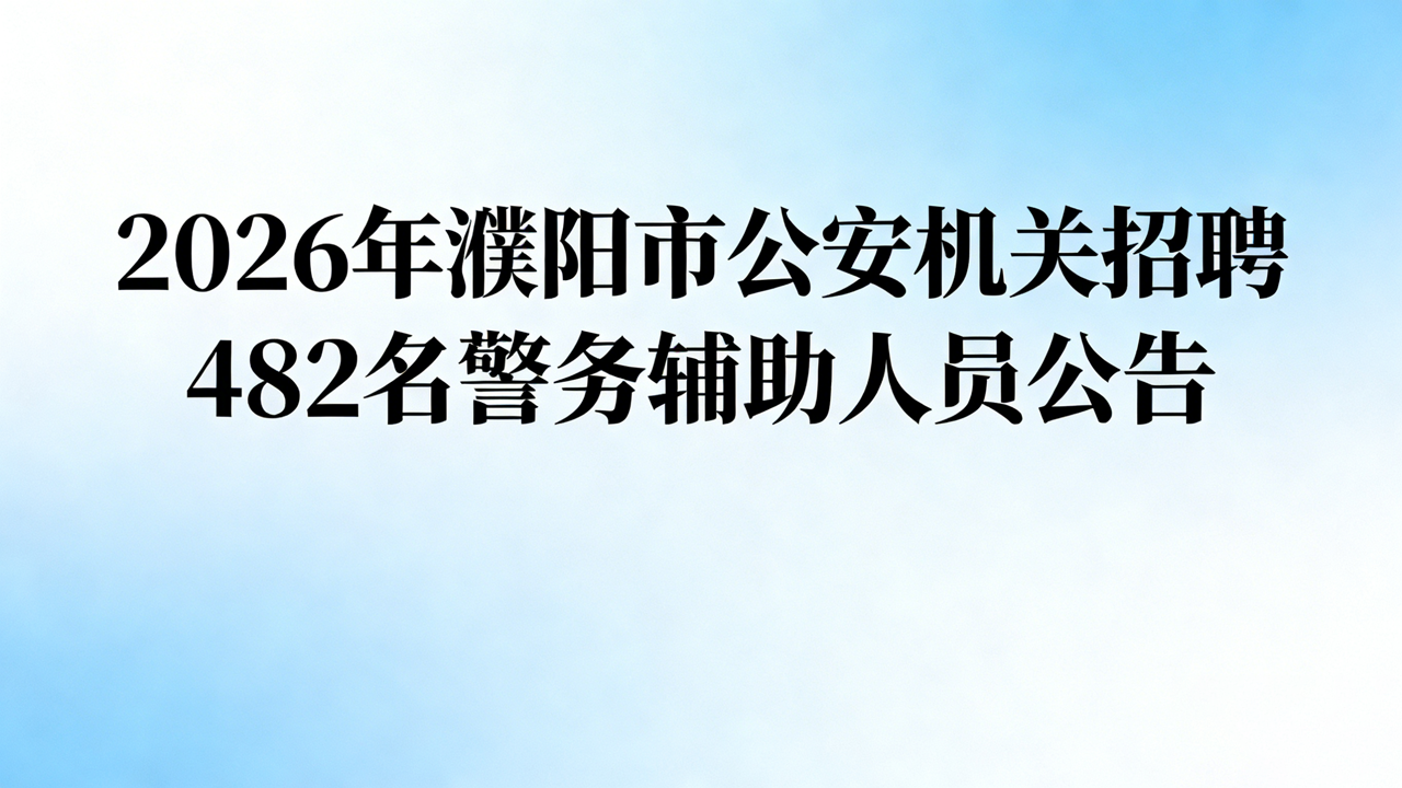 2026年濮阳市公安机关招聘482名警务辅助人员公告