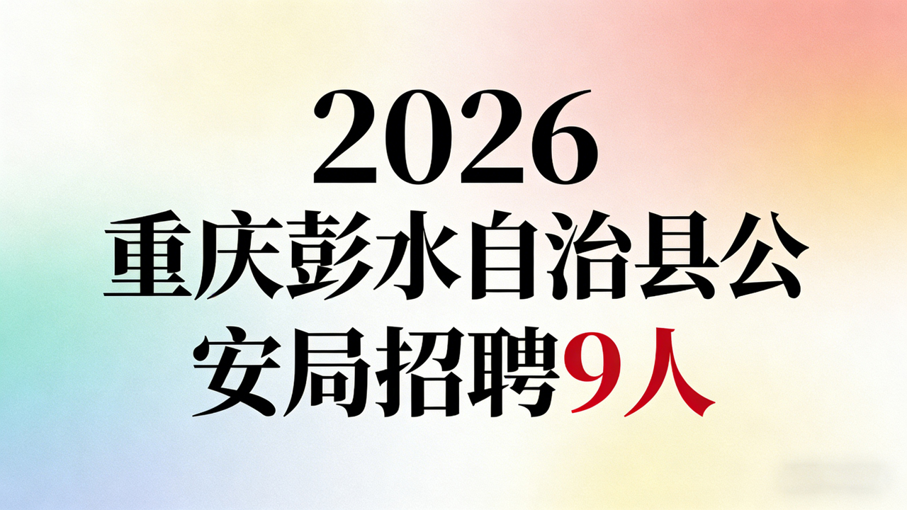 2026 年重庆市彭水自治县公安局招聘警务辅助人员 9 人公告